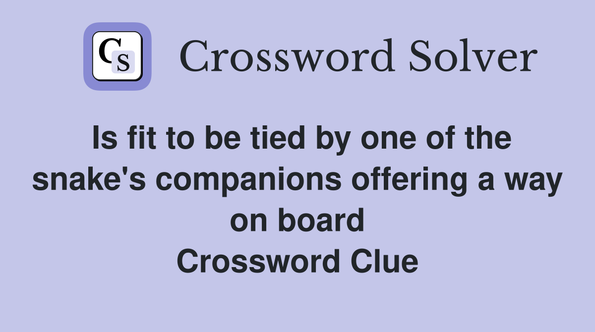 Is fit to be tied by one of the snake's companions offering a way on board Crossword Clue