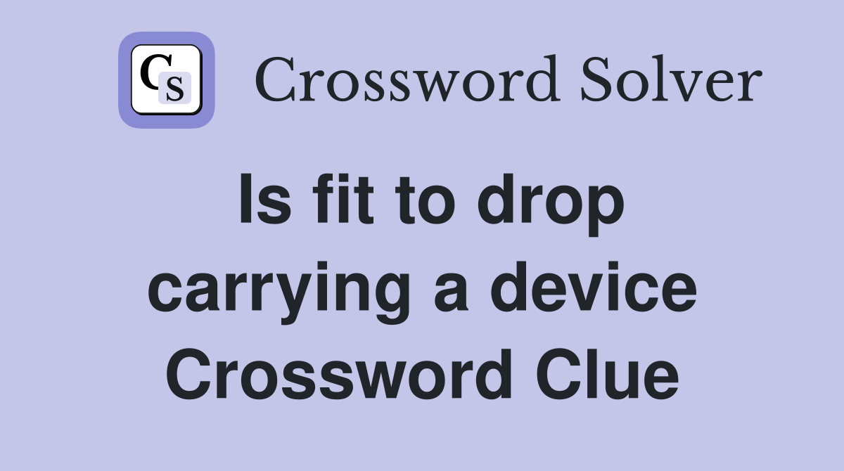 Is fit to drop carrying a device Crossword Clue