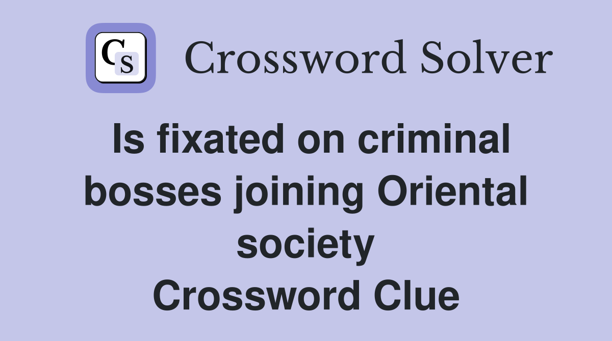 Is fixated on criminal bosses joining Oriental society Crossword Clue
