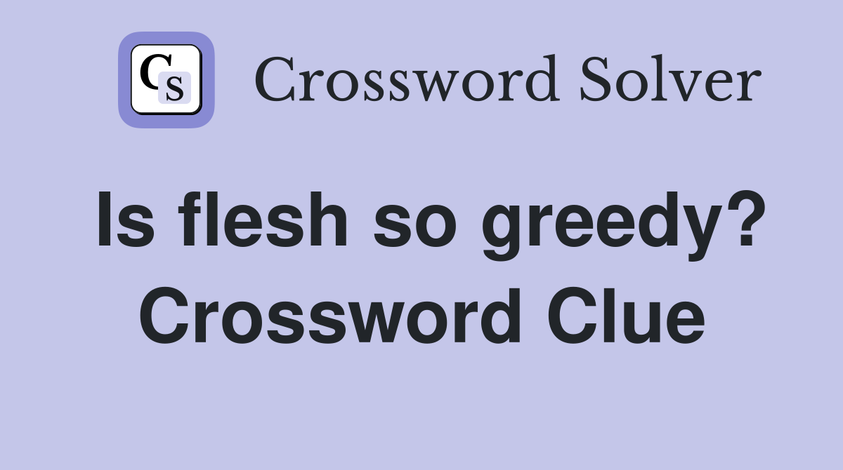 Is flesh so greedy? Crossword Clue