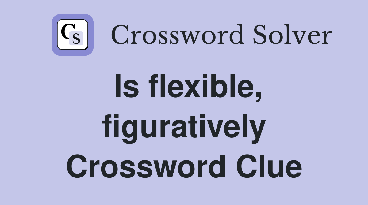 Is flexible, figuratively Crossword Clue