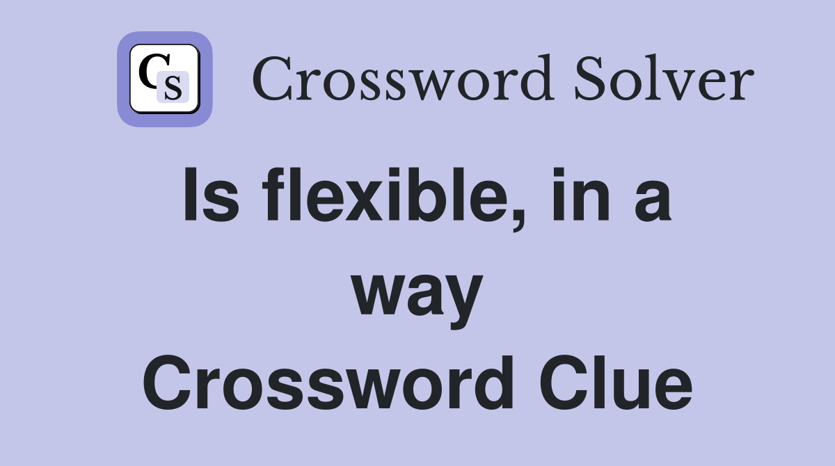 Is flexible, in a way Crossword Clue