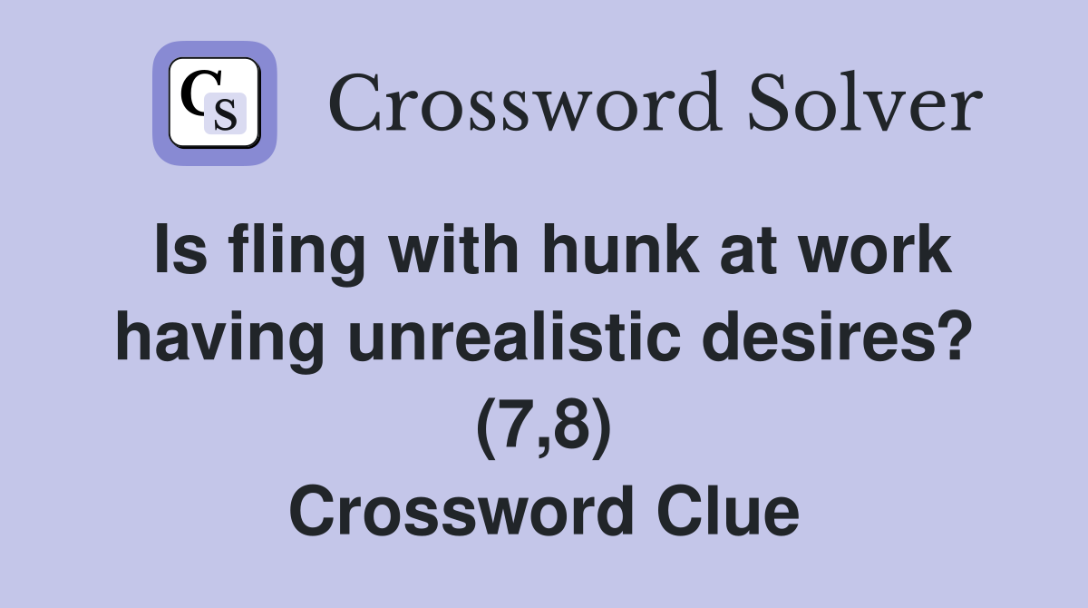 Is fling with hunk at work having unrealistic desires? (7,8) Crossword Clue