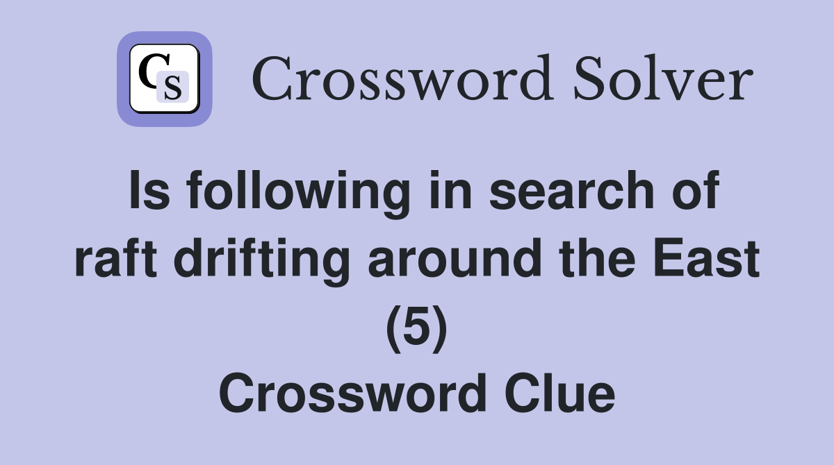 Is following in search of raft drifting around the East (5) Crossword Clue