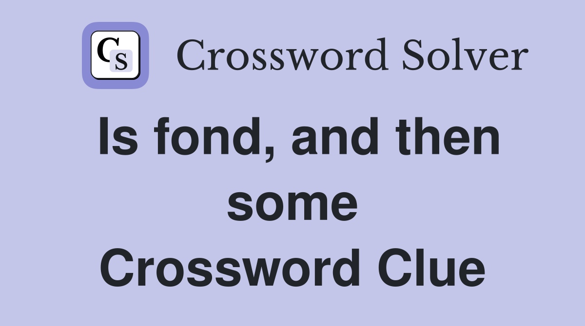 Is fond, and then some Crossword Clue