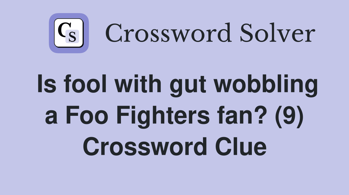 Is fool with gut wobbling a Foo Fighters fan? (9) Crossword Clue
