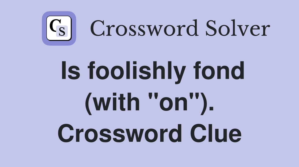 Is foolishly fond (with "on"). Crossword Clue
