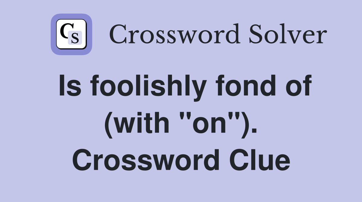 Is foolishly fond of (with "on"). Crossword Clue