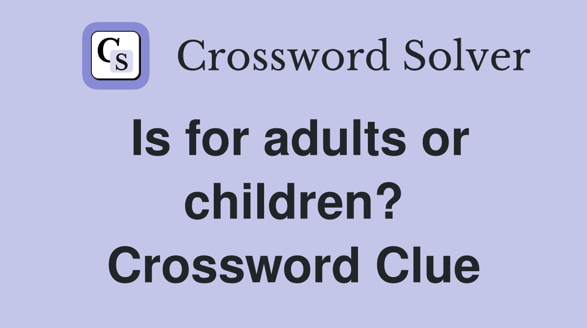 Is for adults or children? Crossword Clue