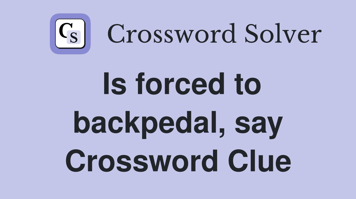 Is forced to backpedal, say Crossword Clue