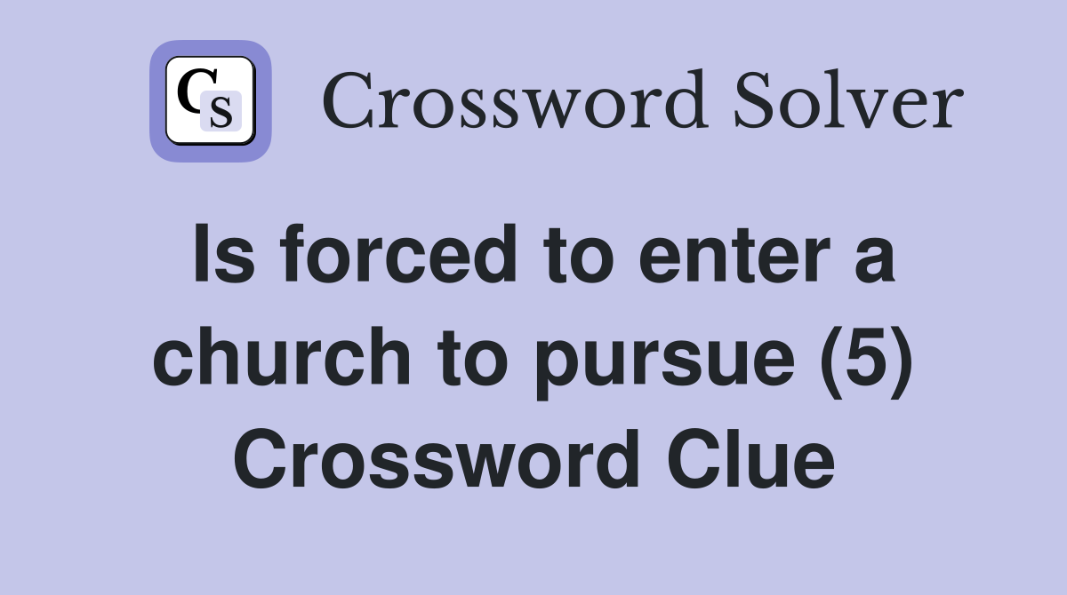 Is forced to enter a church to pursue (5) Crossword Clue