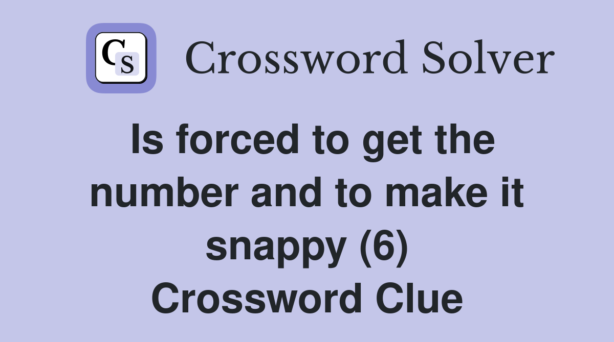 Is forced to get the number and to make it snappy (6) Crossword Clue