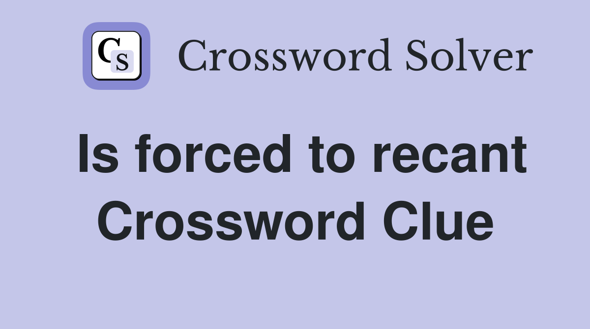 Is forced to recant Crossword Clue