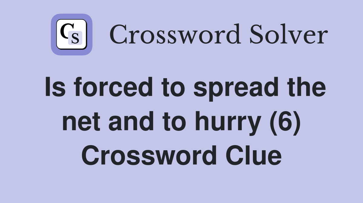 Is forced to spread the net and to hurry (6) Crossword Clue