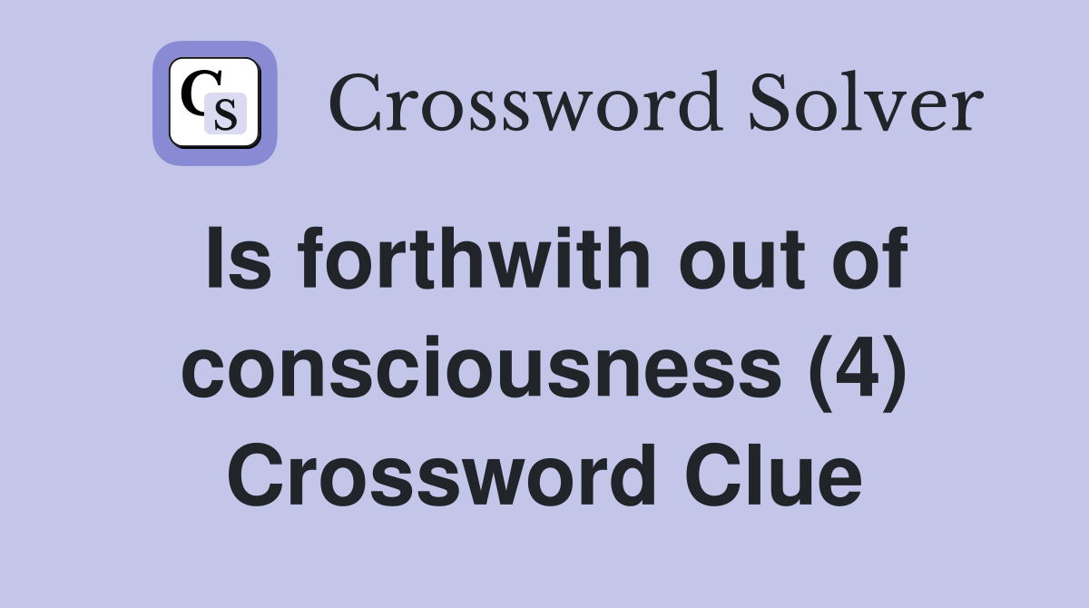 Is forthwith out of consciousness (4) Crossword Clue