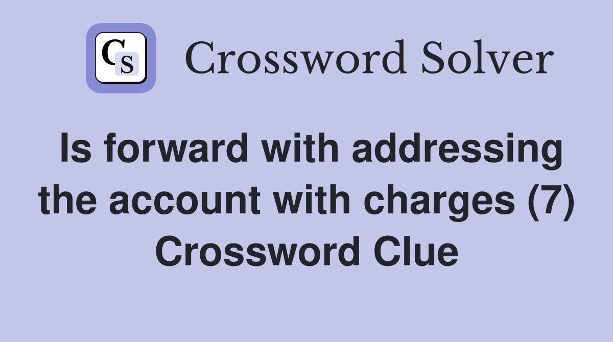 Is forward with addressing the account with charges (7) Crossword Clue