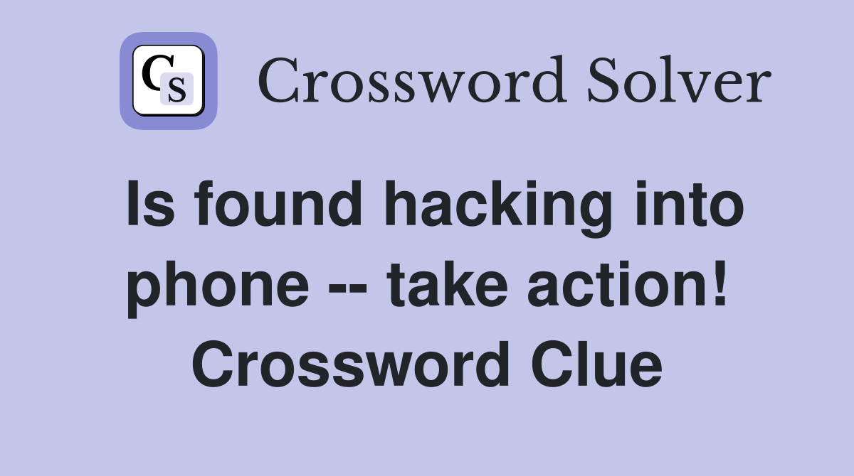 Is found hacking into phone -- take action! Crossword Clue