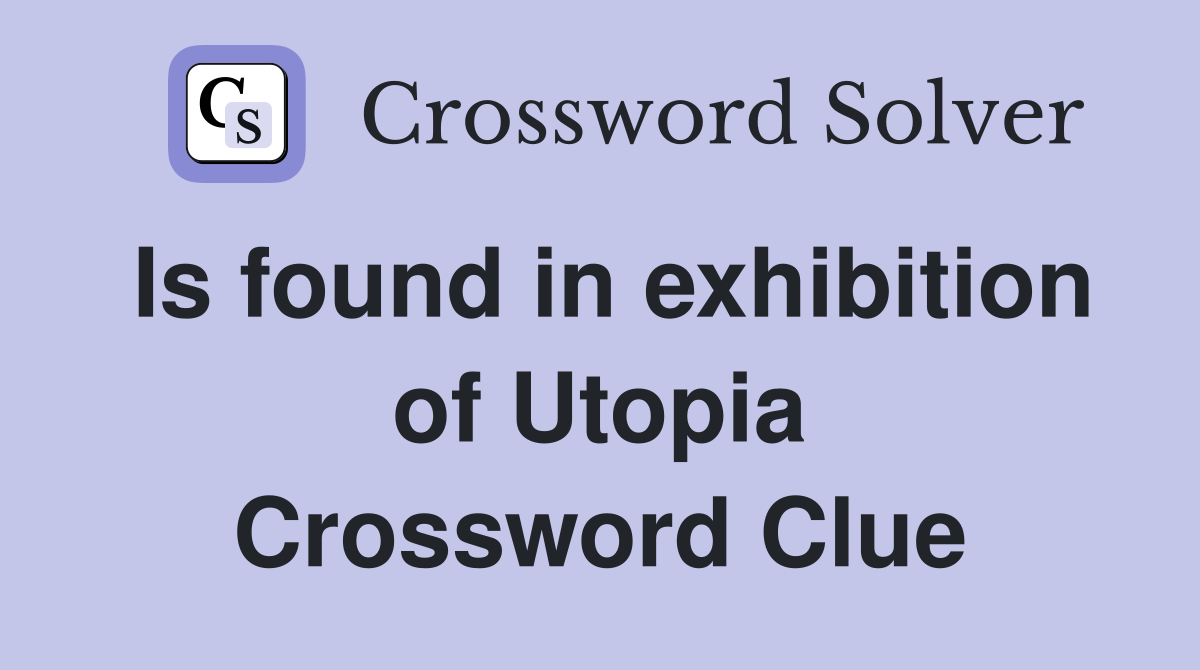 Is found in exhibition of Utopia Crossword Clue