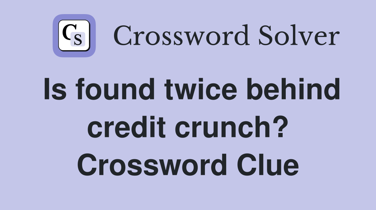 Is found twice behind credit crunch? Crossword Clue