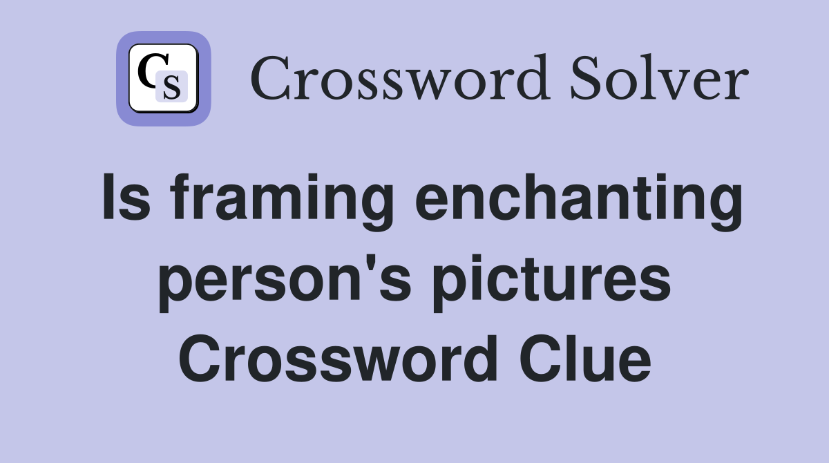 Is framing enchanting person's pictures Crossword Clue