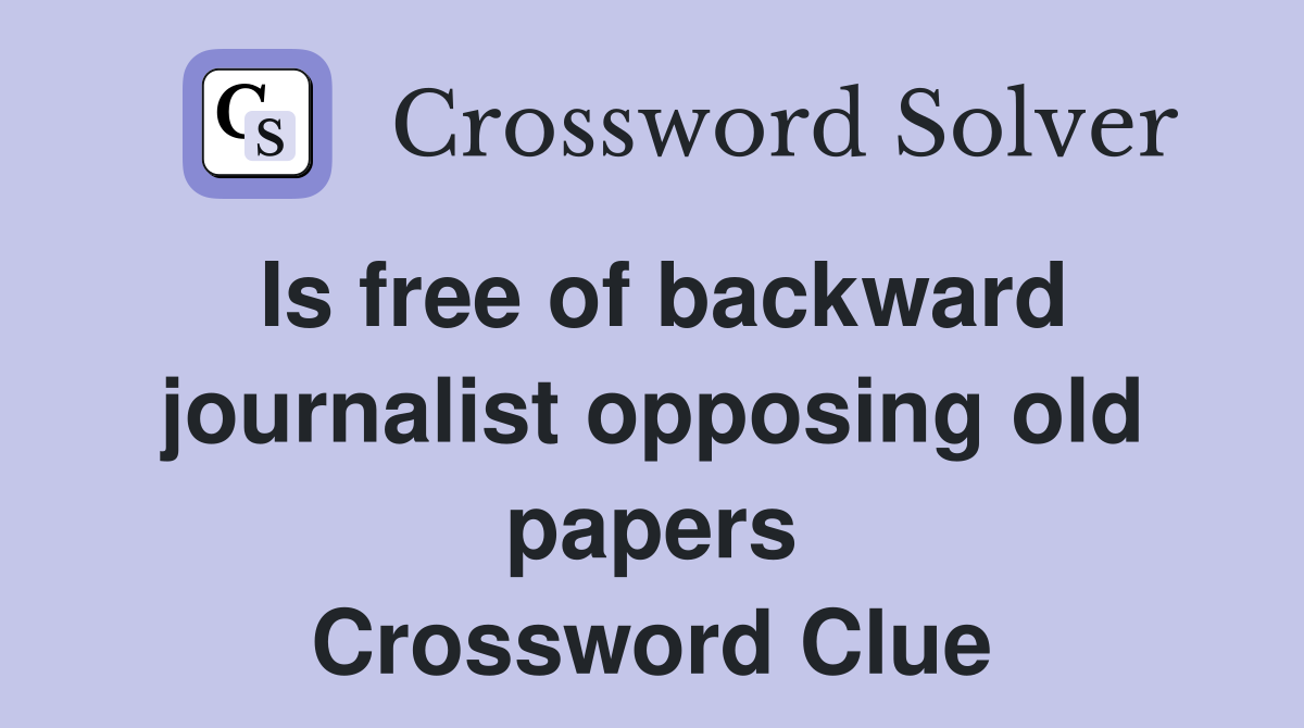 Is free of backward journalist opposing old papers Crossword Clue