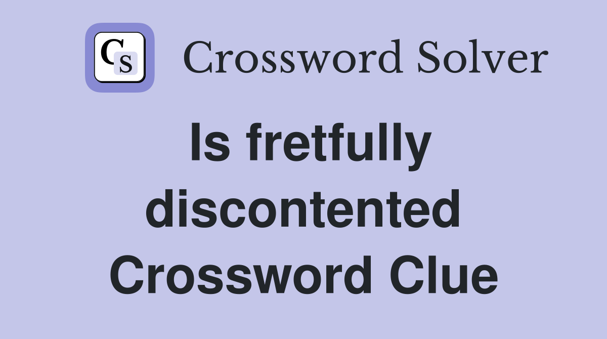 Is fretfully discontented Crossword Clue