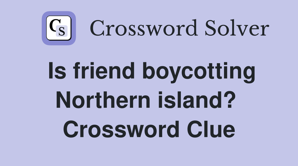 Is friend boycotting Northern island?  Crossword Clue