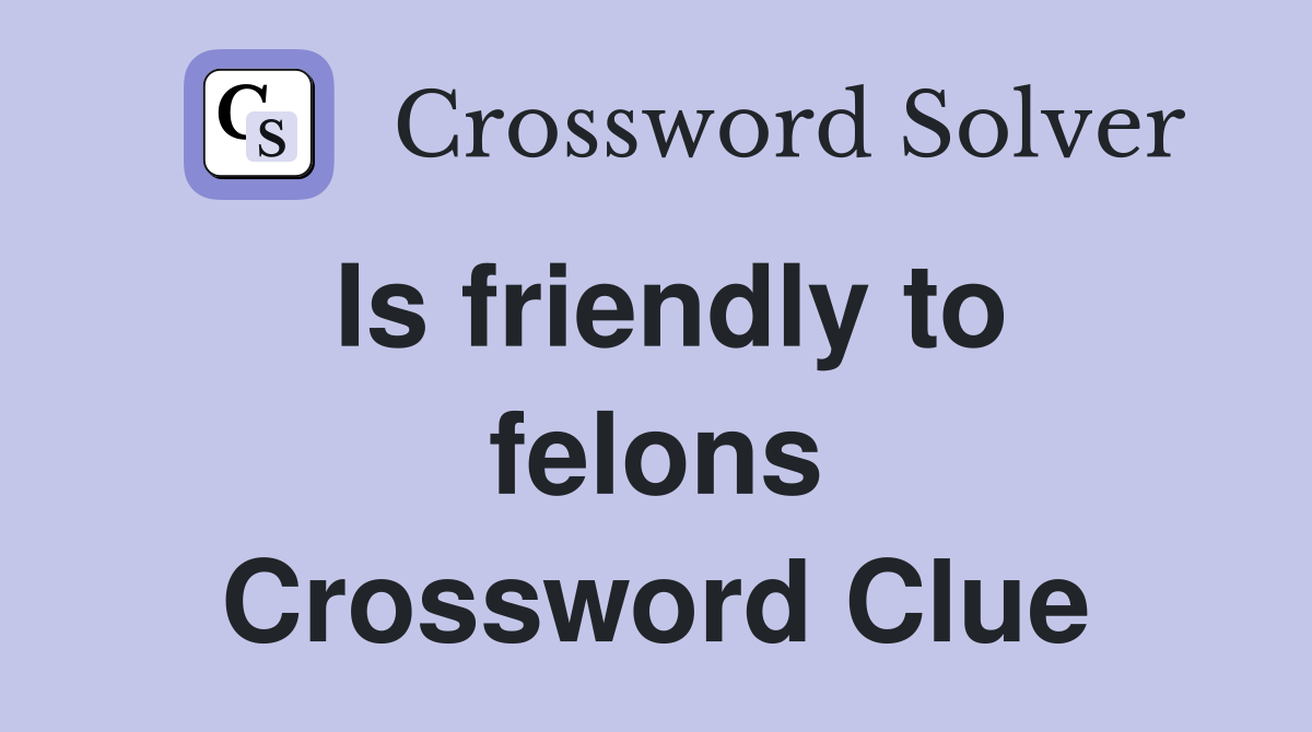 Is friendly to felons Crossword Clue