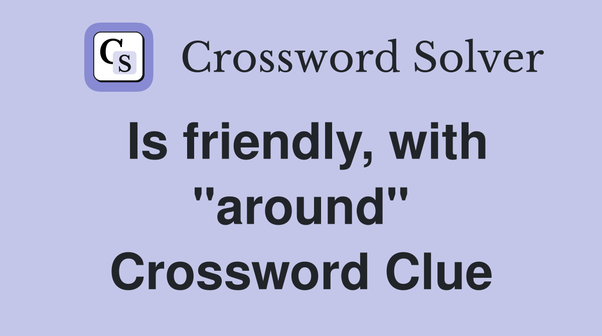 Is friendly, with "around" Crossword Clue