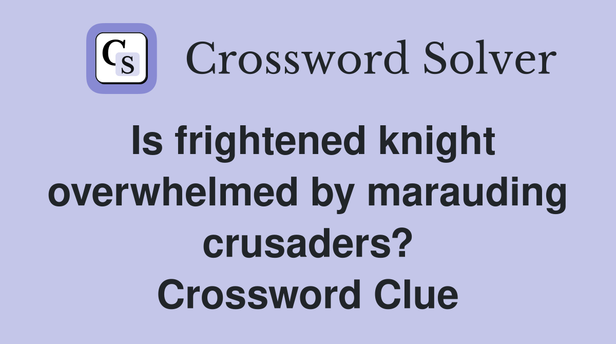 Is frightened knight overwhelmed by marauding crusaders? Crossword Clue