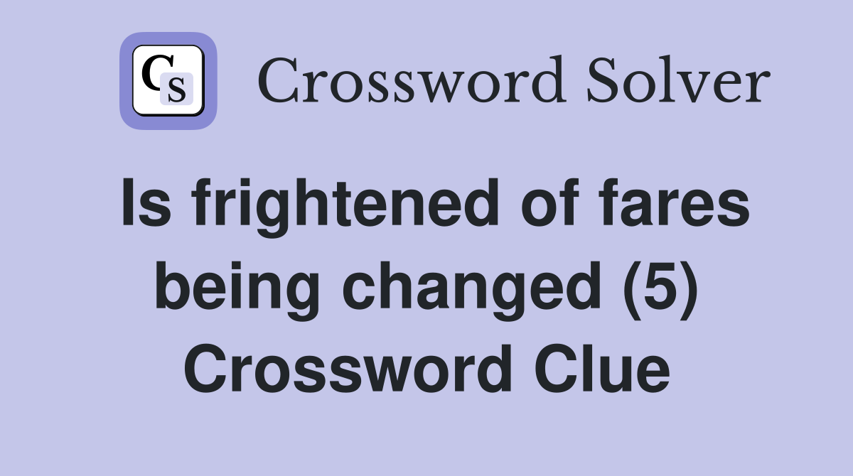 Is frightened of fares being changed (5) Crossword Clue