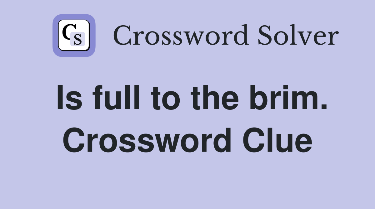 Is full to the brim. Crossword Clue