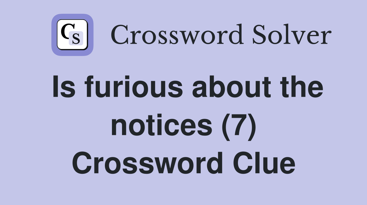 Is furious about the notices (7) Crossword Clue