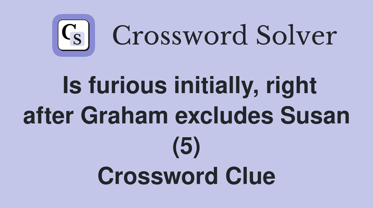 Is furious initially, right after Graham excludes Susan (5) Crossword Clue