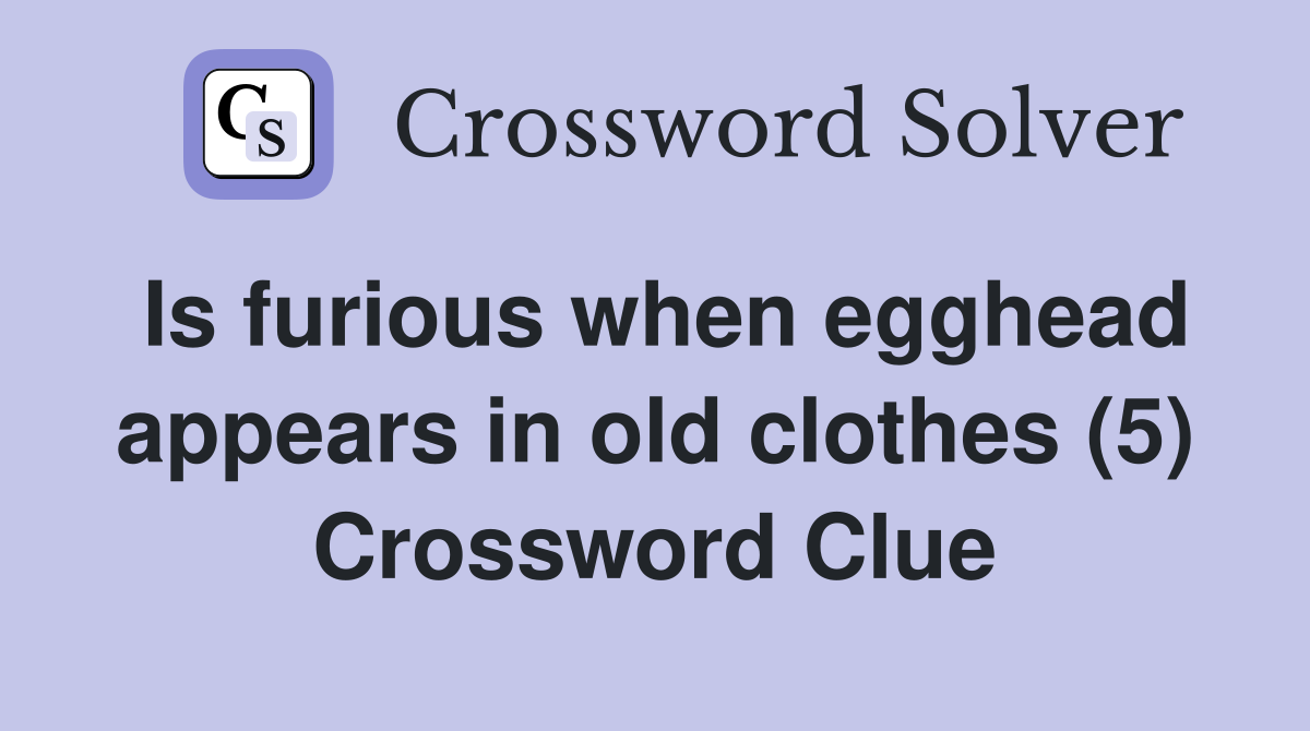 Is furious when egghead appears in old clothes (5) Crossword Clue