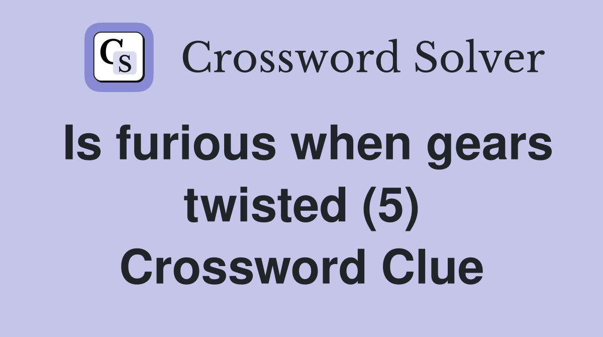 Is furious when gears twisted (5) Crossword Clue