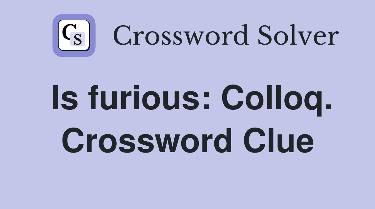 Is furious: Colloq. Crossword Clue