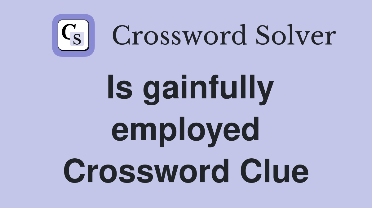 Is gainfully employed Crossword Clue