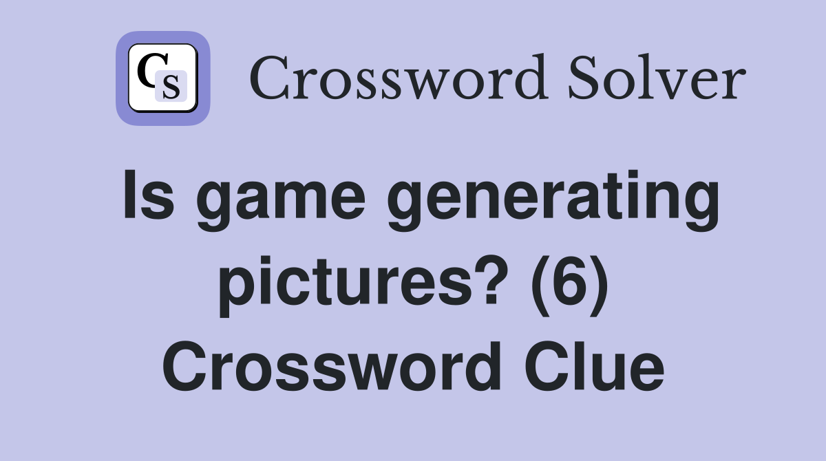 Is game generating pictures? (6) Crossword Clue