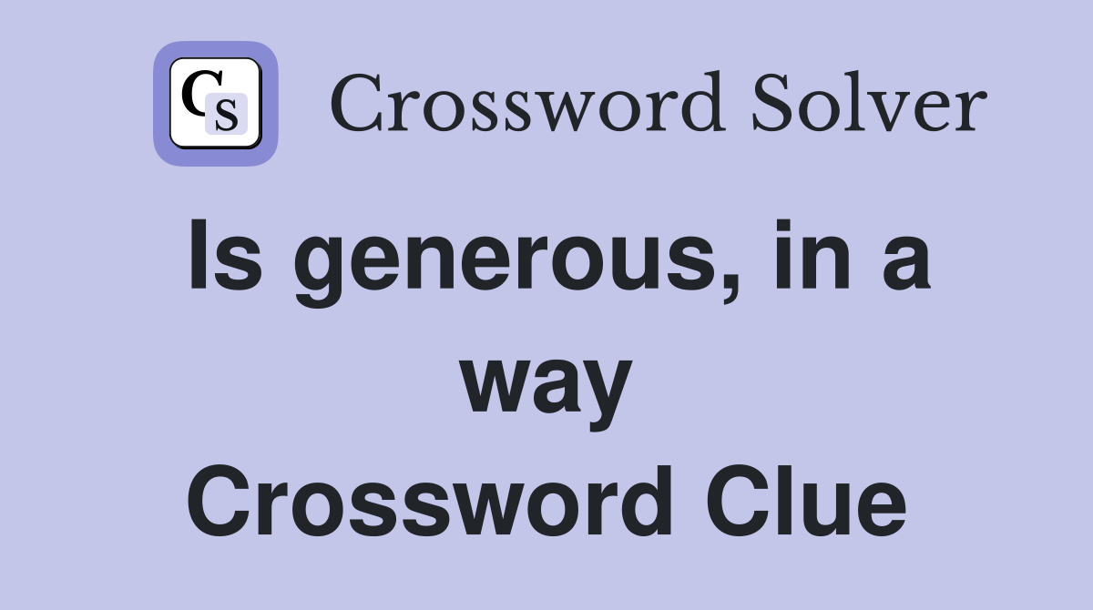 Is generous, in a way Crossword Clue