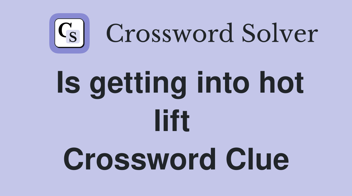 Is getting into hot lift  Crossword Clue