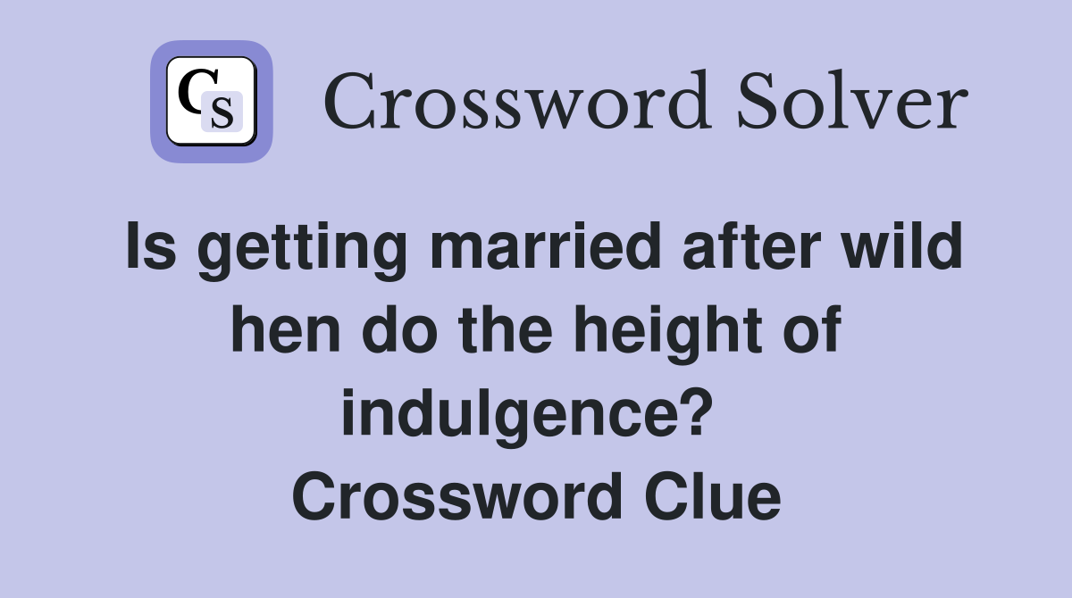 Is getting married after wild hen do the height of indulgence?  Crossword Clue