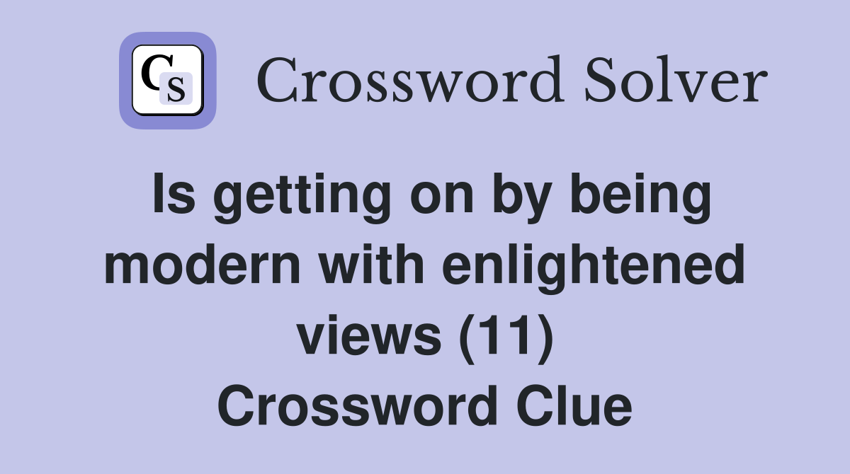 Is getting on by being modern with enlightened views (11) Crossword Clue