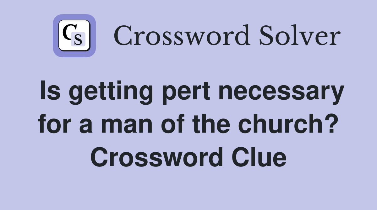 Is getting pert necessary for a man of the church? Crossword Clue