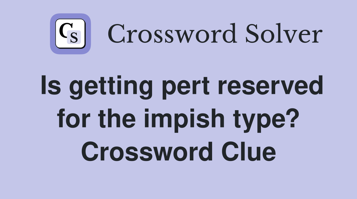 Is getting pert reserved for the impish type? Crossword Clue