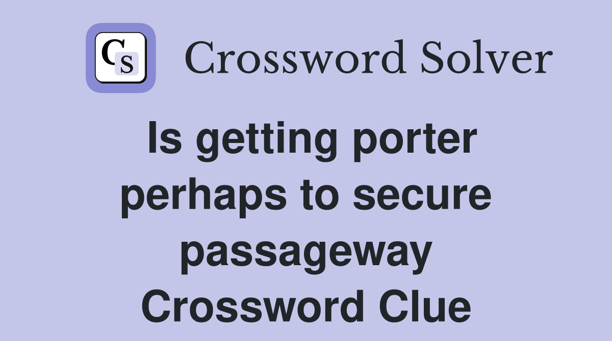 Is getting porter perhaps to secure passageway Crossword Clue
