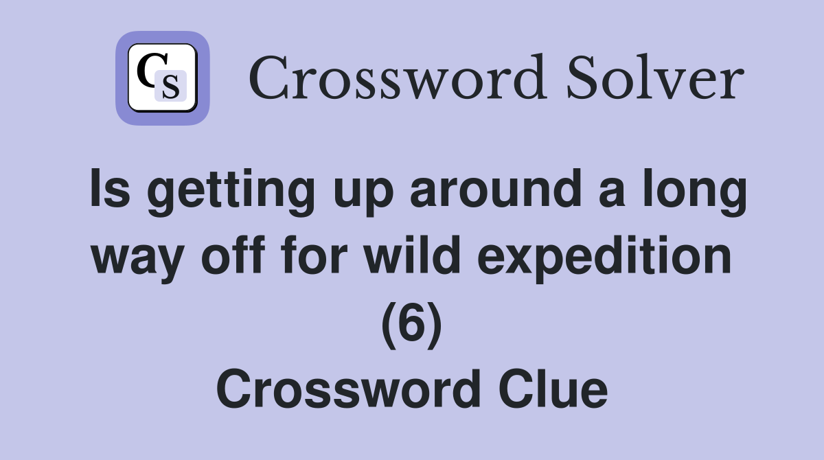 Is getting up around a long way off for wild expedition (6) Crossword Clue