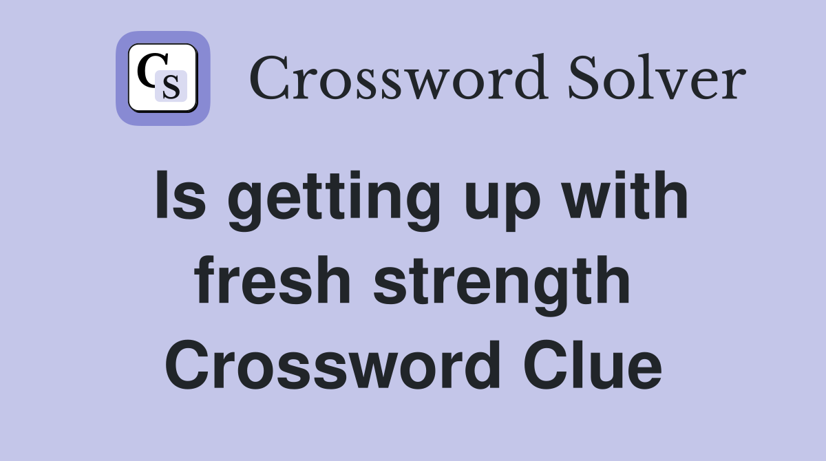 Is getting up with fresh strength Crossword Clue