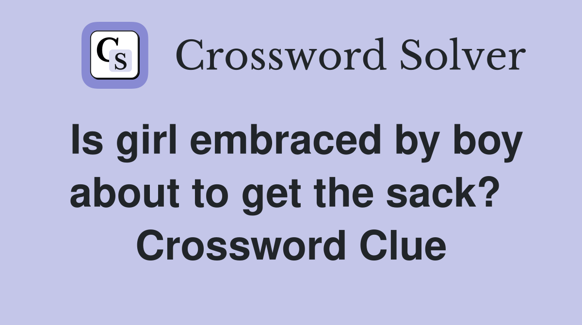 Is girl embraced by boy about to get the sack?  Crossword Clue