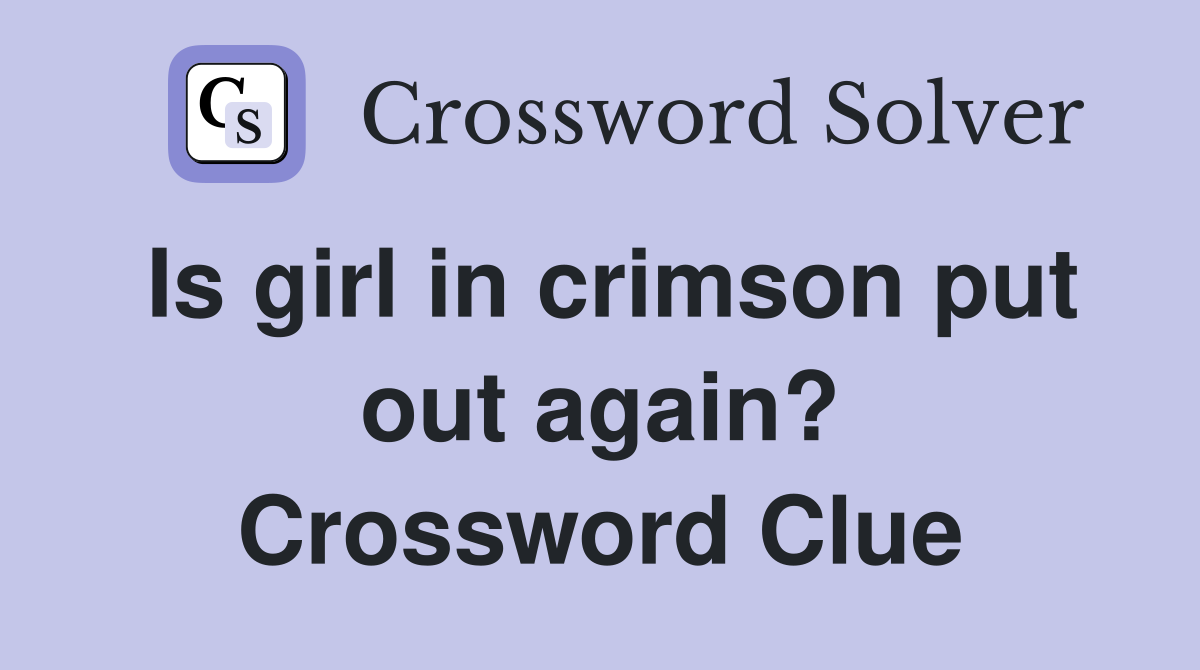 Is girl in crimson put out again? Crossword Clue